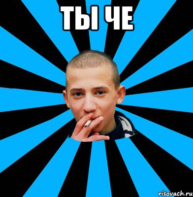 Ты че 
