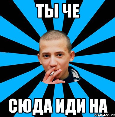 Ты че Сюда иди НА