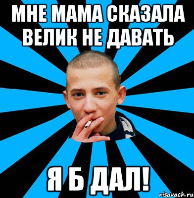 Мне мама сказала велик не давать я б дал!