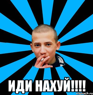  ИДИ НАХУЙ!!!!