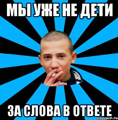 Мы уже не дети За слова в ответе