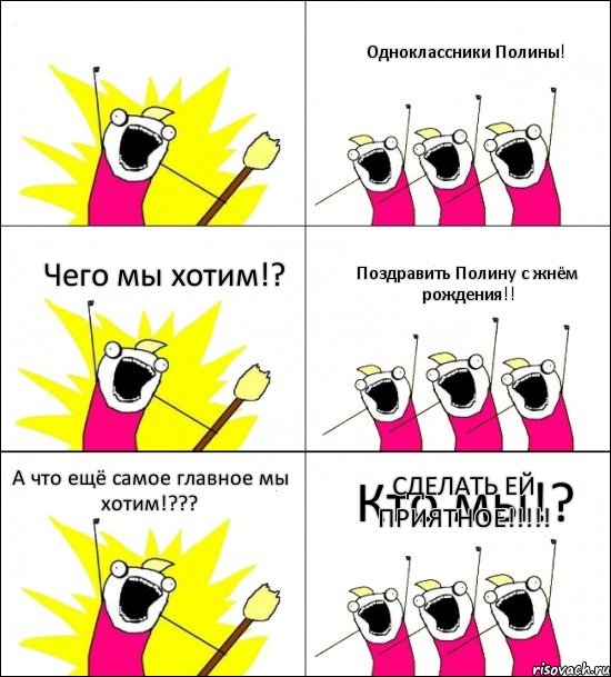 Кто мы!? Одноклассники Полины! Чего мы хотим!? Поздравить Полину с жнём рождения!! А что ещё самое главное мы хотим!??? СДЕЛАТЬ ЕЙ ПРИЯТНОЕ!!!!!, Комикс кто мы