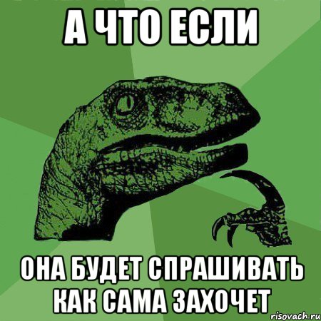 а что если она будет спрашивать как сама захочет