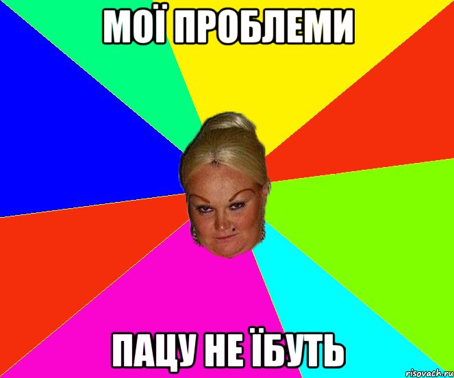 мої проблеми пацу не їбуть
