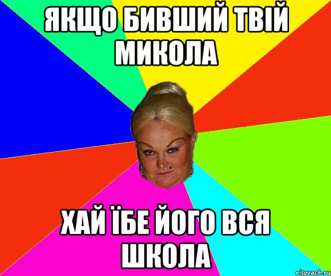 якщо бивший твій микола хай їбе його вся школа