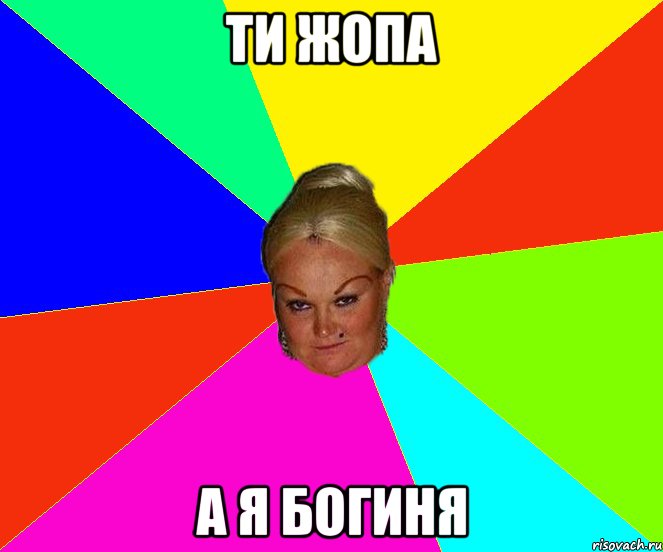 ти жопа а я богиня