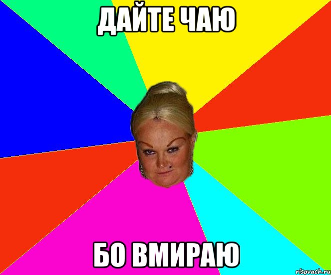 дайте чаю бо вмираю