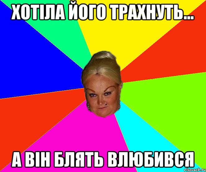 хотiла його трахнуть... а вiн блять влюбився