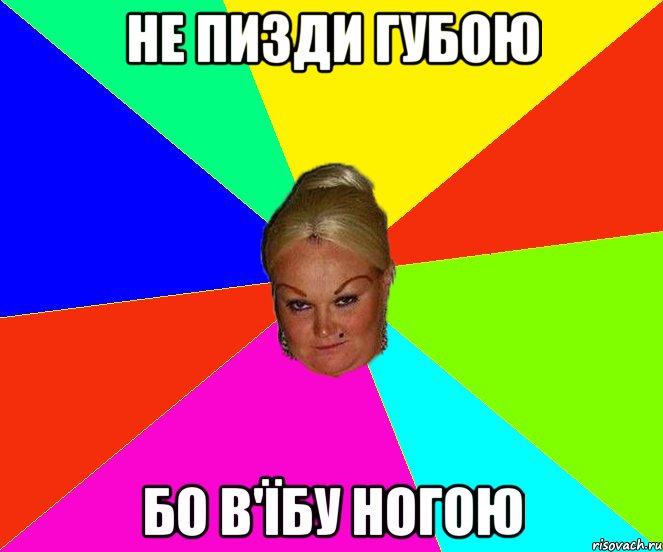 не пизди губою бо в'їбу ногою