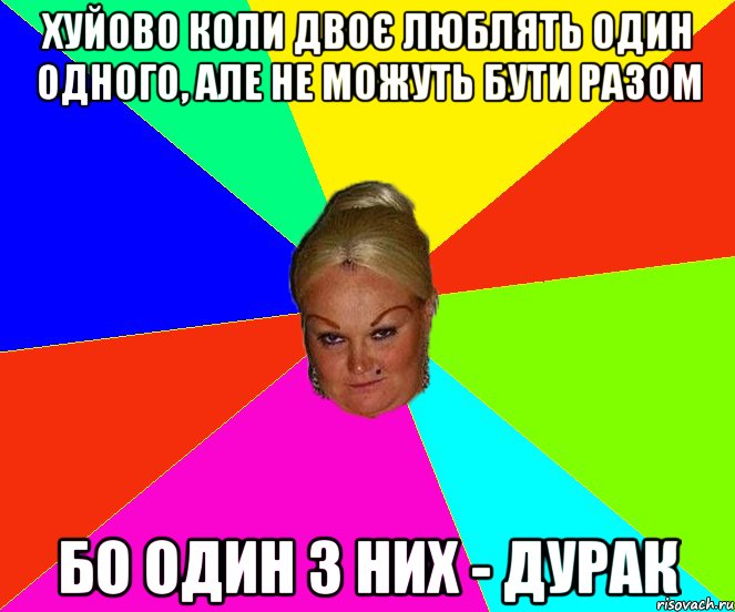 хуйово коли двоє люблять один одного, але не можуть бути разом бо один з них - дурак