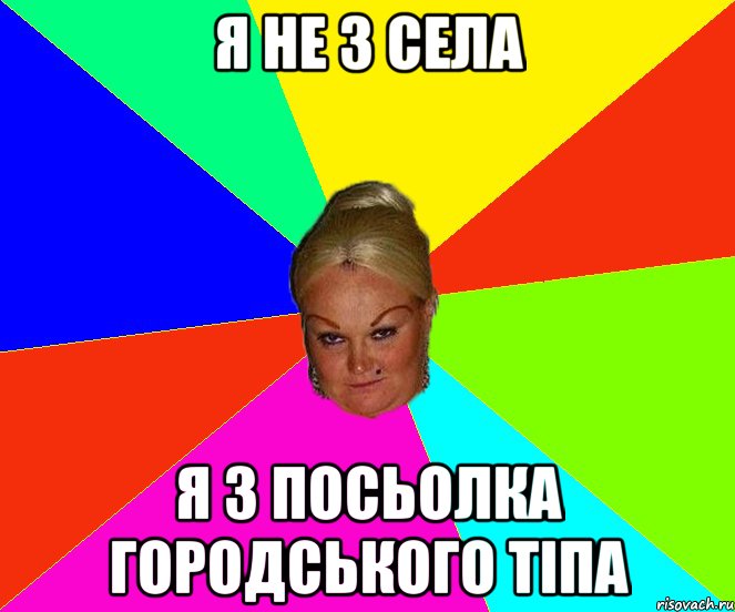 я не з села я з посьолка городського тіпа