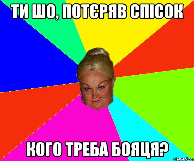 ТИ ШО, ПОТЄРЯВ СПІСОК КОГО ТРЕБА БОЯЦЯ?
