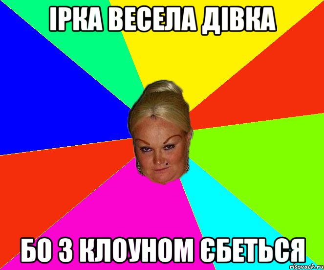 Ірка весела дівка бо з клоуном єбеться