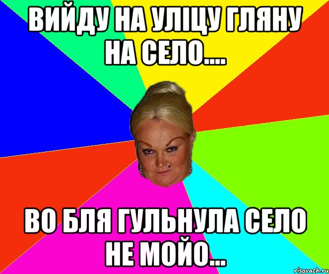 Вийду на уліцу гляну на село.... Во бля гульнула село не мойо...