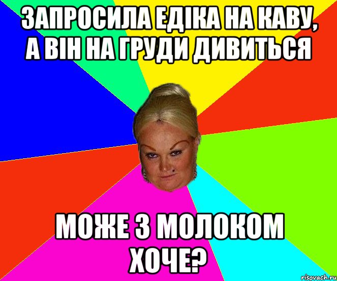 запросила едіка на каву, а він на груди дивиться може з молоком хоче?
