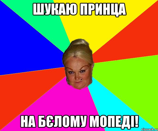 шукаю принца на бєлому мопеді!