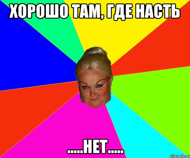 хорошо там, где Насть .....нет.....