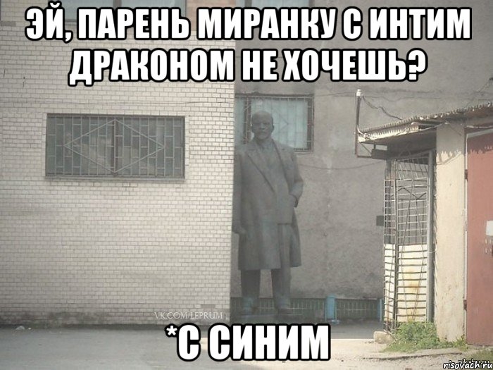 Эй, парень Миранку с интим драконом не хочешь? *с синим, Мем  Ленин за углом (пс, парень)