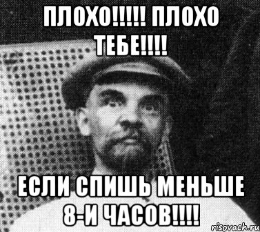 Плохо!!!!! Плохо тебе!!!! Если спишь меньше 8-и часов!!!!, Мем   Ленин удивлен