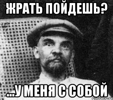 ЖРАТЬ ПОЙДЕШЬ? ...у меня с собой, Мем   Ленин удивлен