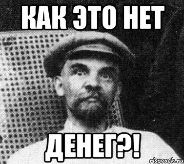 КАК ЭТО НЕТ ДЕНЕГ?!, Мем   Ленин удивлен