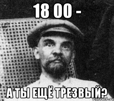 18 00 - а ты ещё трезвый?, Мем   Ленин удивлен