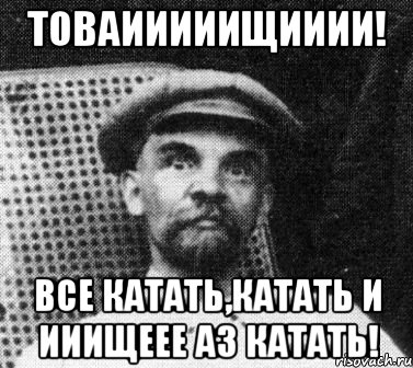 Товаииииищииии! Все катать,катать и ииищеее аз катать!, Мем   Ленин удивлен