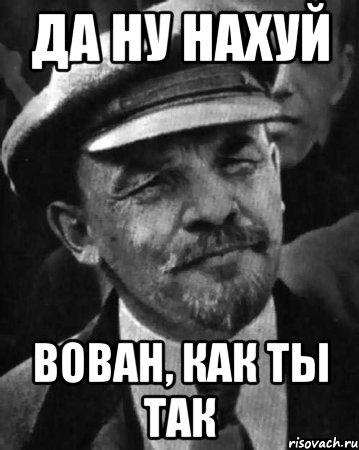 да ну нахуй Вован, как ты так, Мем ленин