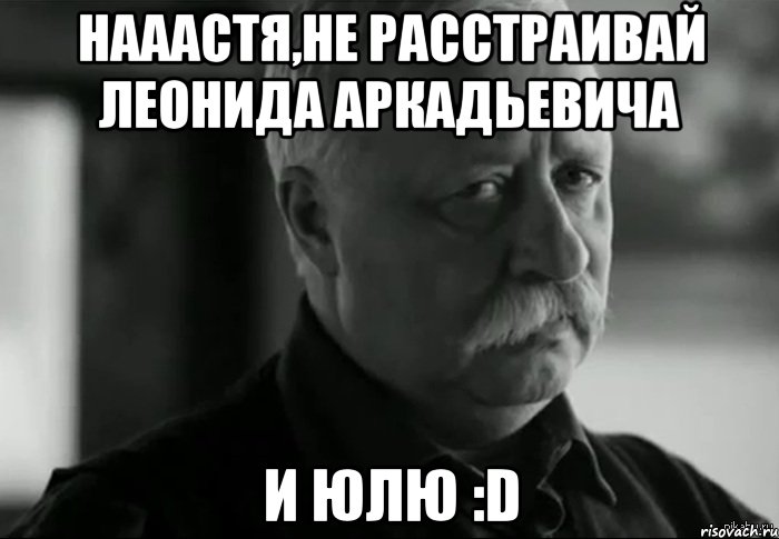 Нааастя,не расстраивай Леонида Аркадьевича и Юлю :D, Мем Не расстраивай Леонида Аркадьевича