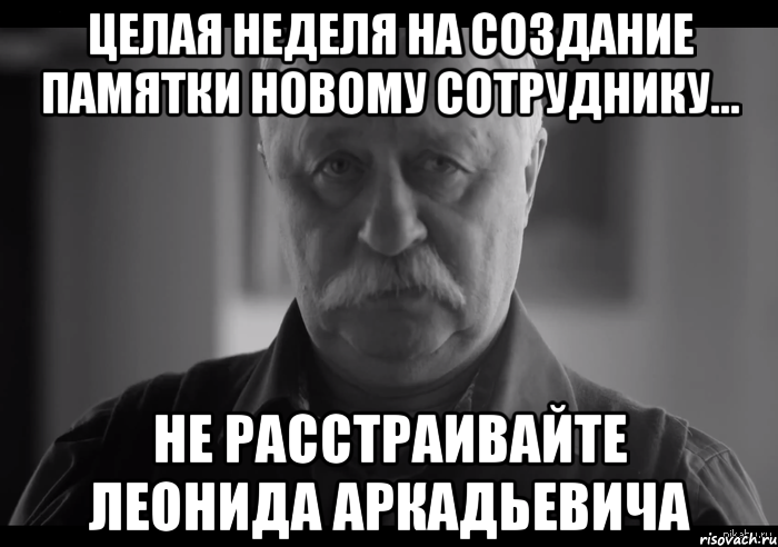 Целая неделя на создание памятки новому сотруднику... НЕ РАССТРАИВАЙТЕ ЛЕОНИДА АРКАДЬЕВИЧА, Мем Не огорчай Леонида Аркадьевича