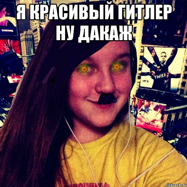 Я красивый Гитлер ну дакаж 