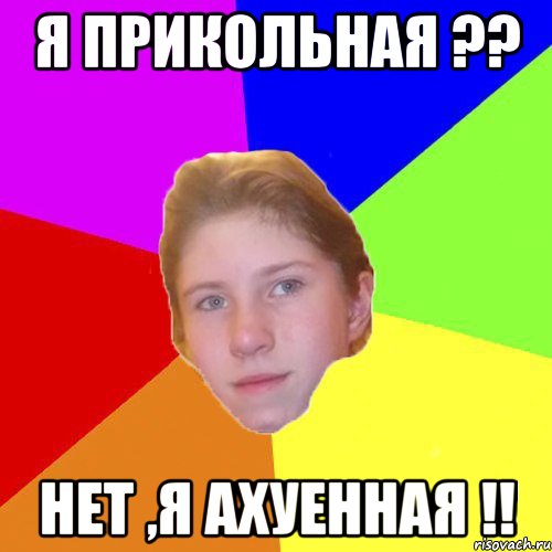 Я прикольная ?? Нет ,я ахуенная !!