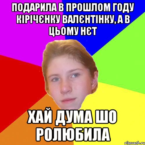 Подарила в прошлом году Кірічєнку валєнтінку, а в цьому нєт хай дума шо ролюбила