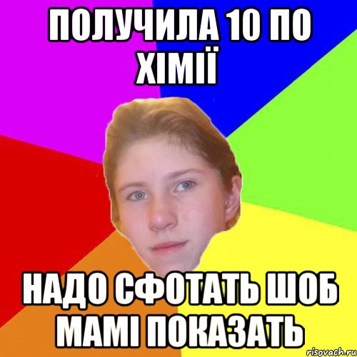 получила 10 по хімії надо сфотать шоб мамі показать