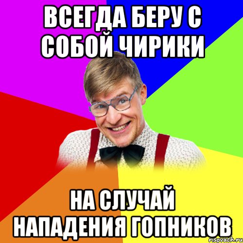 всегда беру с собой чирики на случай нападения гопников