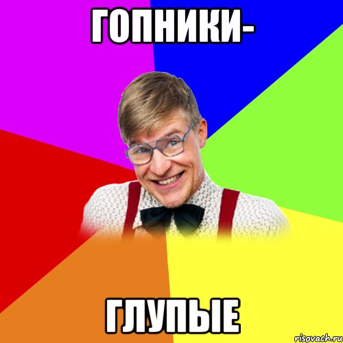 Гопники- глупые