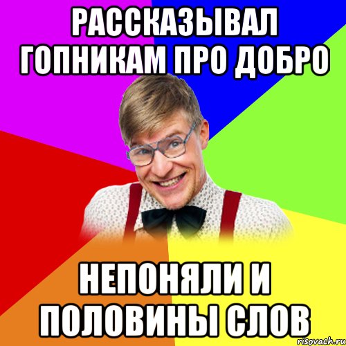 Рассказывал гопникам про добро Непоняли и половины слов