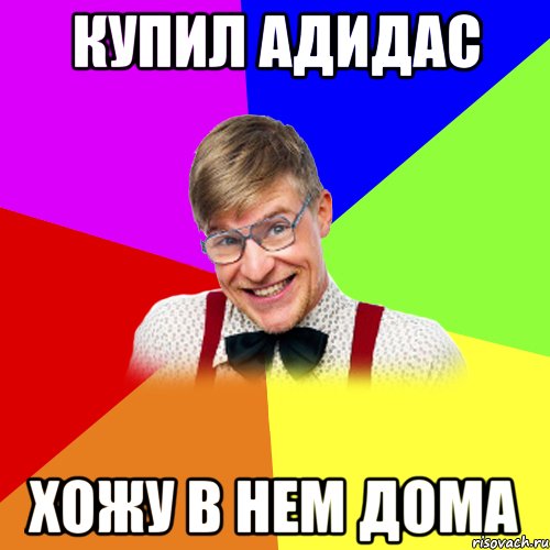 Купил адидас Хожу в нем дома