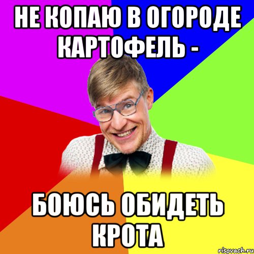 не копаю в огороде картофель - боюсь обидеть крота