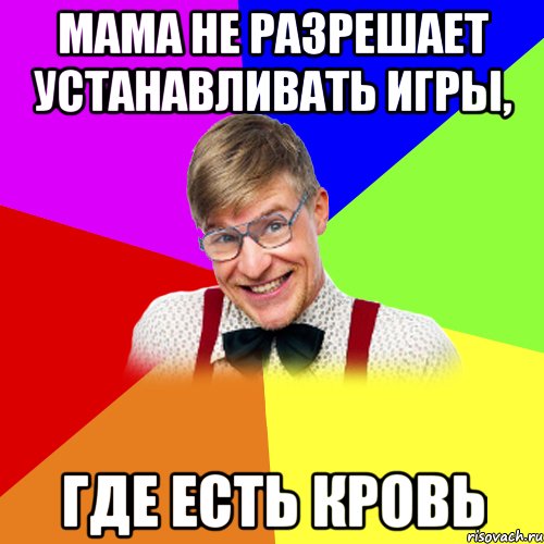 мама не разрешает устанавливать игры, где есть кровь