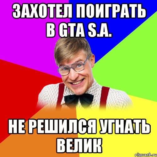 Захотел поиграть в GTA S.A. Не решился угнать велик