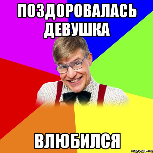 Поздоровалась девушка Влюбился