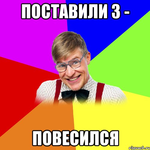 Поставили 3 - повесился
