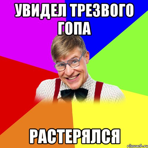 увидел трезвого гопа растерялся