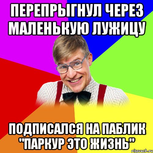 ПЕРЕПРЫГНУЛ ЧЕРЕЗ МАЛЕНЬКУЮ ЛУЖИЦУ ПОДПИСАЛСЯ НА ПАБЛИК "ПАРКУР ЭТО ЖИЗНЬ"