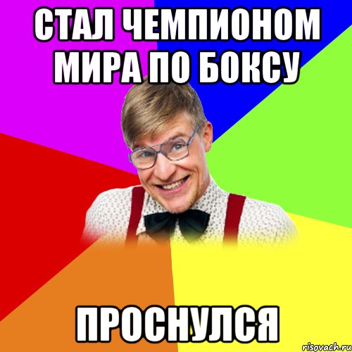 Стал чемпионом мира по боксу Проснулся