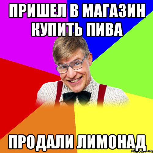 пришел в магазин купить пива продали лимонад