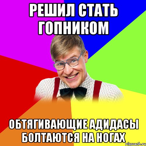 решил стать гопником обтягивающие адидасы болтаются на ногах