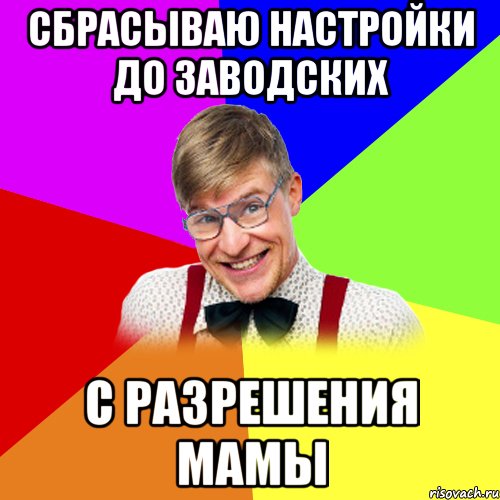 сбрасываю настройки до заводских с разрешения мамы