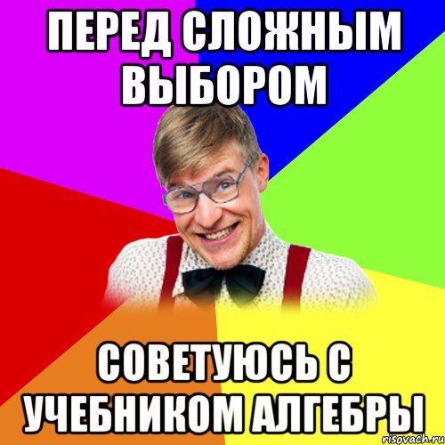перед сложным выбором советуюсь с учебником алгебры